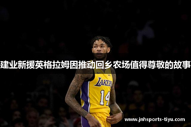 建业新援英格拉姆因推动回乡农场值得尊敬的故事