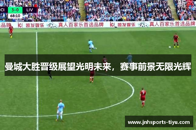 曼城大胜晋级展望光明未来，赛事前景无限光辉
