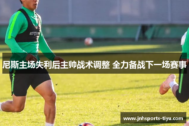 尼斯主场失利后主帅战术调整 全力备战下一场赛事