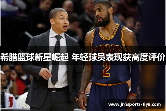 希腊篮球新星崛起 年轻球员表现获高度评价
