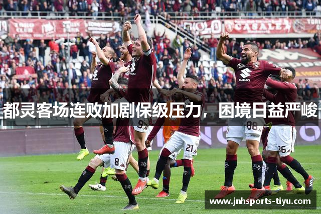 都灵客场连败加剧保级压力，困境日益严峻