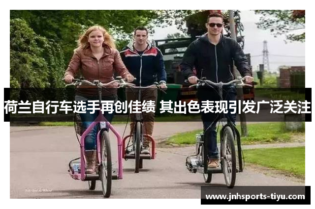荷兰自行车选手再创佳绩 其出色表现引发广泛关注