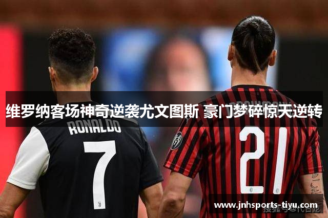 维罗纳客场神奇逆袭尤文图斯 豪门梦碎惊天逆转
