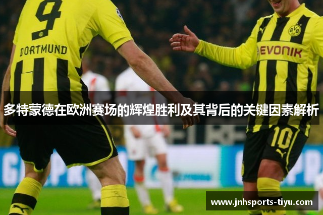 多特蒙德在欧洲赛场的辉煌胜利及其背后的关键因素解析