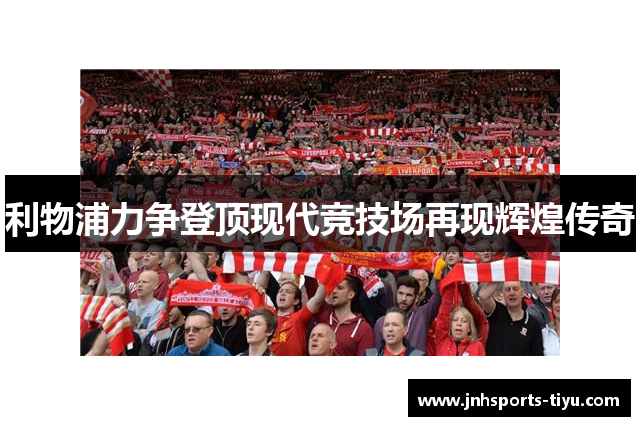 利物浦力争登顶现代竞技场再现辉煌传奇