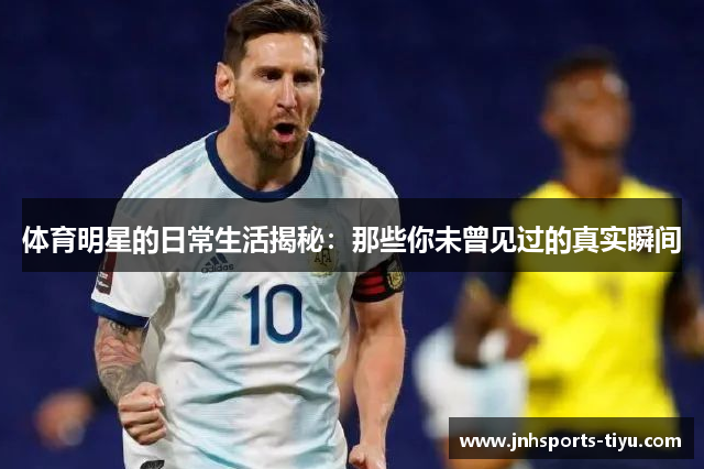 体育明星的日常生活揭秘：那些你未曾见过的真实瞬间