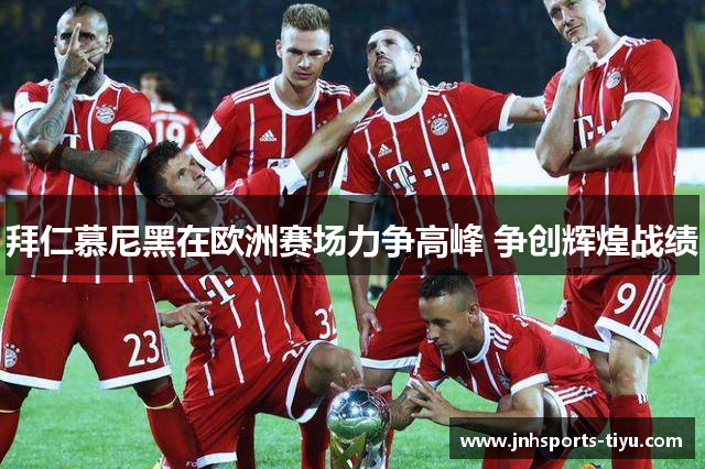 拜仁慕尼黑在欧洲赛场力争高峰 争创辉煌战绩