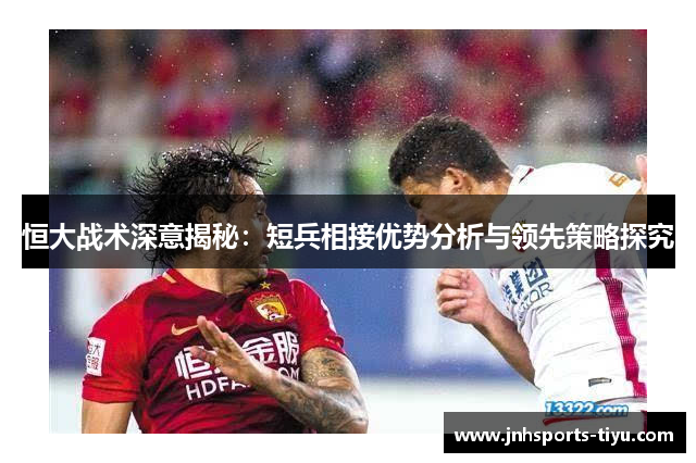 恒大战术深意揭秘：短兵相接优势分析与领先策略探究