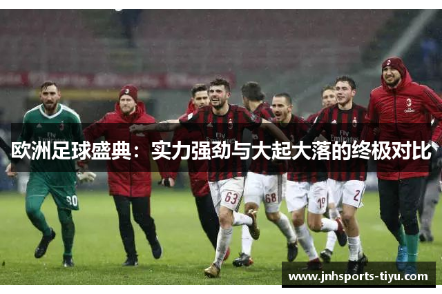欧洲足球盛典：实力强劲与大起大落的终极对比
