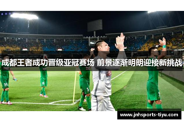 成都王者成功晋级亚冠赛场 前景逐渐明朗迎接新挑战