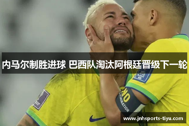 内马尔制胜进球 巴西队淘汰阿根廷晋级下一轮