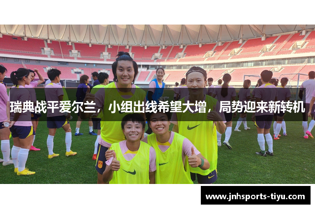 瑞典战平爱尔兰，小组出线希望大增，局势迎来新转机
