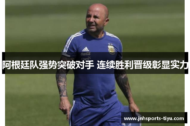 阿根廷队强势突破对手 连续胜利晋级彰显实力