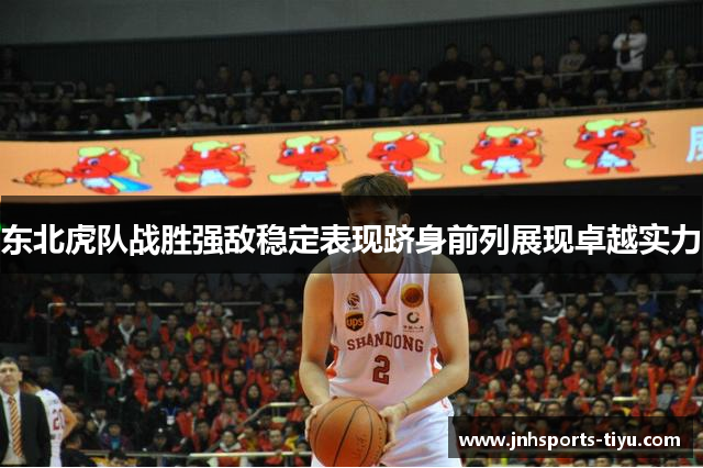 东北虎队战胜强敌稳定表现跻身前列展现卓越实力