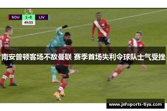 南安普顿客场不敌曼联 赛季首场失利令球队士气受挫