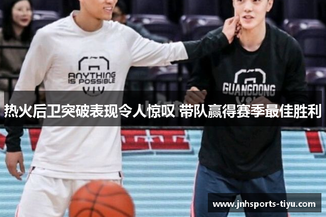 热火后卫突破表现令人惊叹 带队赢得赛季最佳胜利