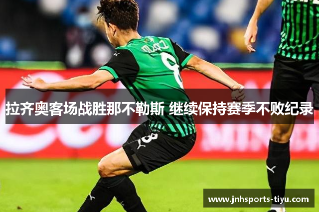 拉齐奥客场战胜那不勒斯 继续保持赛季不败纪录