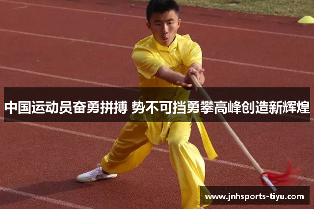中国运动员奋勇拼搏 势不可挡勇攀高峰创造新辉煌