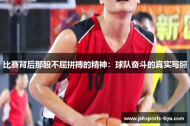 比赛背后那股不屈拼搏的精神：球队奋斗的真实写照