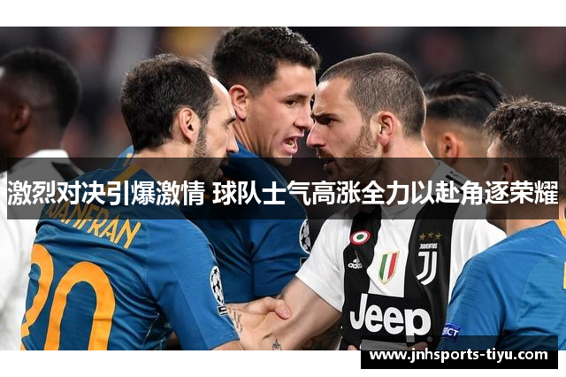 激烈对决引爆激情 球队士气高涨全力以赴角逐荣耀