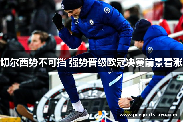 切尔西势不可挡 强势晋级欧冠决赛前景看涨