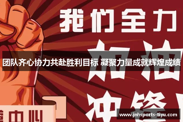 团队齐心协力共赴胜利目标 凝聚力量成就辉煌成绩