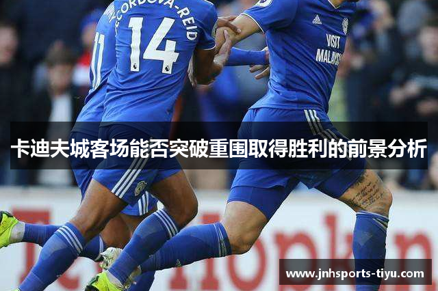 卡迪夫城客场能否突破重围取得胜利的前景分析