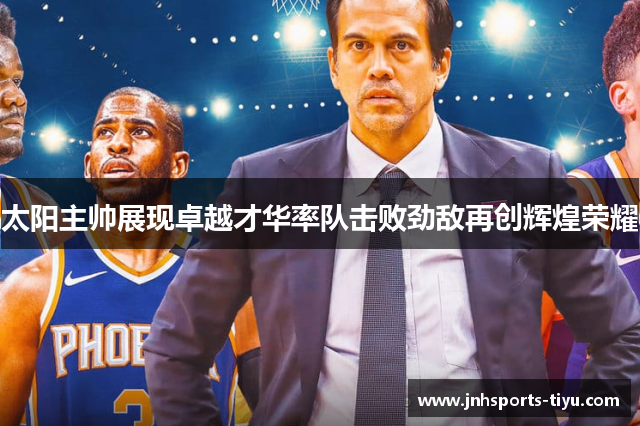 太阳主帅展现卓越才华率队击败劲敌再创辉煌荣耀