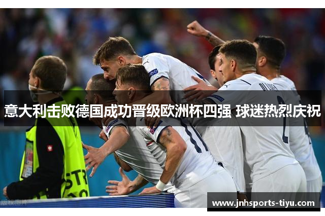意大利击败德国成功晋级欧洲杯四强 球迷热烈庆祝