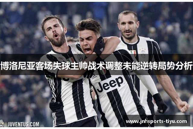 博洛尼亚客场失球主帅战术调整未能逆转局势分析