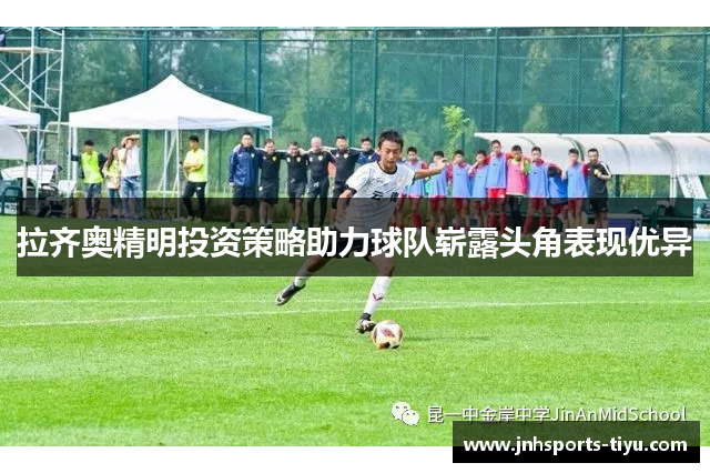 拉齐奥精明投资策略助力球队崭露头角表现优异