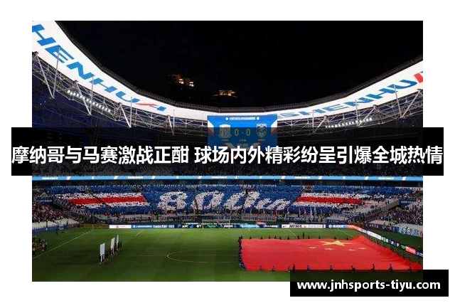 摩纳哥与马赛激战正酣 球场内外精彩纷呈引爆全城热情