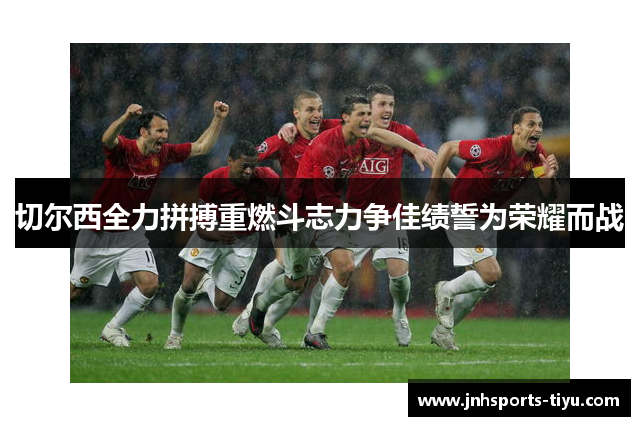 切尔西全力拼搏重燃斗志力争佳绩誓为荣耀而战