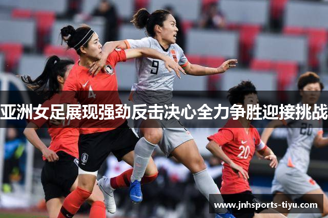 亚洲女足展现强劲反击决心全力争胜迎接挑战