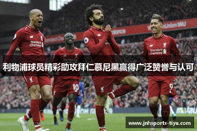 利物浦球员精彩助攻拜仁慕尼黑赢得广泛赞誉与认可