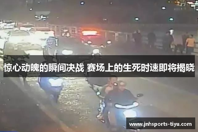 惊心动魄的瞬间决战 赛场上的生死时速即将揭晓