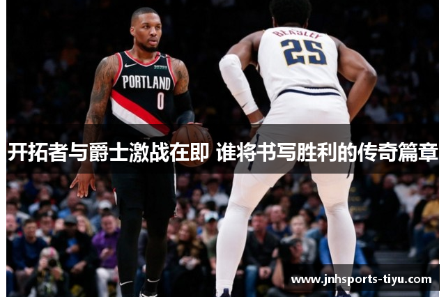 开拓者与爵士激战在即 谁将书写胜利的传奇篇章