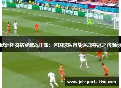 欧洲杯资格赛激战正酣：各国球队备战逐鹿夺冠之路揭秘