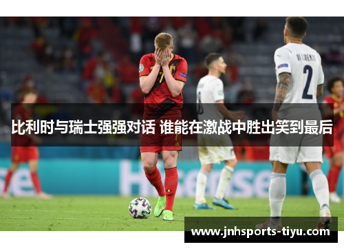 比利时与瑞士强强对话 谁能在激战中胜出笑到最后