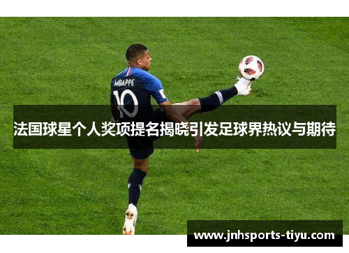 法国球星个人奖项提名揭晓引发足球界热议与期待