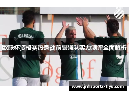 欧联杯资格赛热身战前瞻强队实力测评全面解析