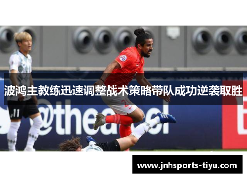 波鸿主教练迅速调整战术策略带队成功逆袭取胜