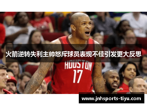 火箭逆转失利主帅怒斥球员表现不佳引发更大反思