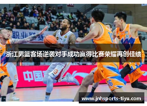 浙江男篮客场逆袭对手成功赢得比赛荣耀再创佳绩