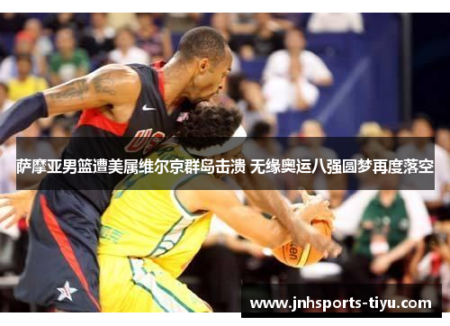 萨摩亚男篮遭美属维尔京群岛击溃 无缘奥运八强圆梦再度落空