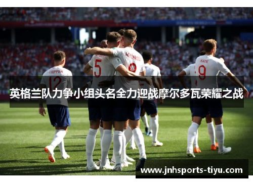 英格兰队力争小组头名全力迎战摩尔多瓦荣耀之战