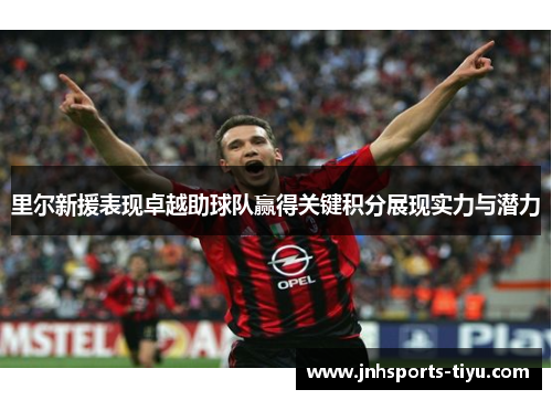 里尔新援表现卓越助球队赢得关键积分展现实力与潜力