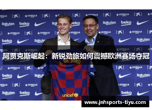 阿贾克斯崛起：新锐劲旅如何震撼欧洲赛场夺冠
