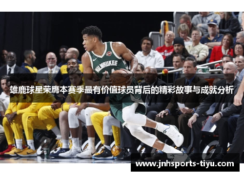 雄鹿球星荣膺本赛季最有价值球员背后的精彩故事与成就分析
