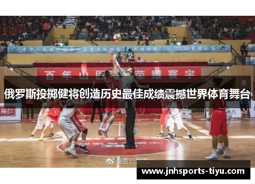 俄罗斯投掷健将创造历史最佳成绩震撼世界体育舞台